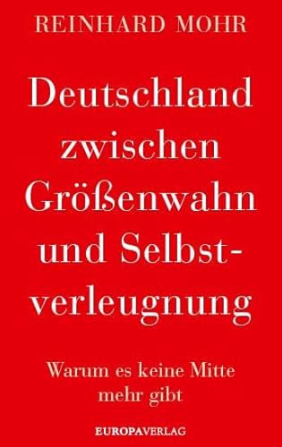 Deutschland zwischen Größenwahn und Selbstverleugnung: Warum es keine Mitte mehr gibt von Europa Verlag GmbH