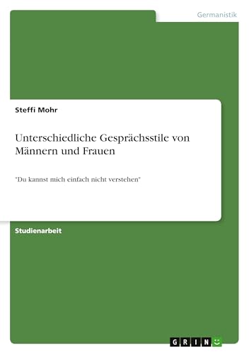 Unterschiedliche Gesprächsstile von Männern und Frauen: "Du kannst mich einfach nicht verstehen" Unterschiedliche Gesprächsstile von Männern und Frauen: "Du kannst mich einfach nicht verstehen" von GRIN Verlag