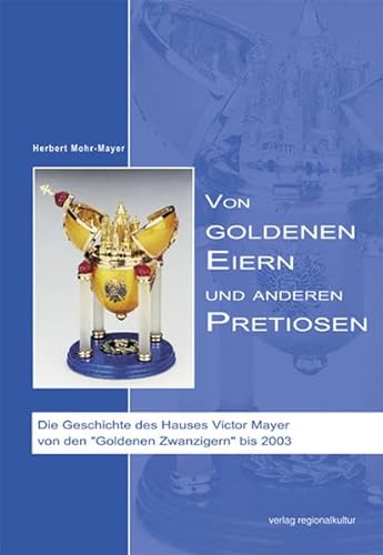 Von Goldenen Eiern und anderen Pretiosen: Die Geschichte des Hauses Viktor Mayer von den „Goldenen Zwanzigern“ bis 2003 von verlag regionalkultur