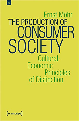 The Production of Consumer Society: Cultural-Economic Principles of Distinction (Edition transcript, Bd. 9)