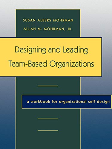 Designing Leading Team Based Organizations Workbook: A Workbook for Organizational Self-Design (Jossey Bass Business & Management Series)