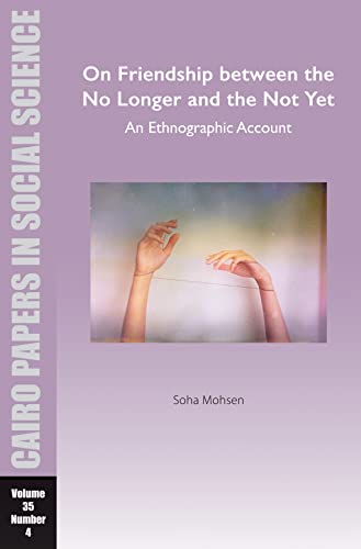 On Friendship Between the No Longer and the Not Yet: An Ethnographic Account (4) (Cairo Papers in Social Science, 35, Band 4)