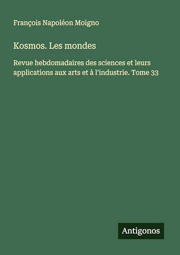 Kosmos. Les mondes: Revue hebdomadaires des sciences et leurs applications aux arts et à l'industrie. Tome 33 von Antigonos Verlag