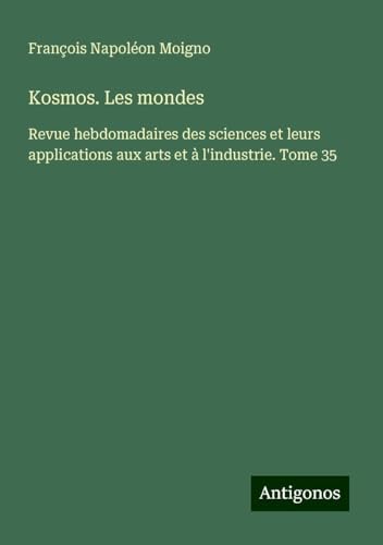 Kosmos. Les mondes: Revue hebdomadaires des sciences et leurs applications aux arts et à l'industrie. Tome 35 von Antigonos Verlag