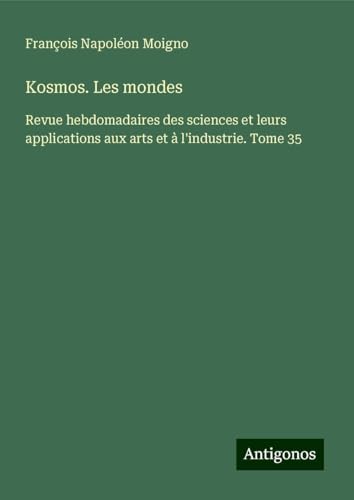 Kosmos. Les mondes: Revue hebdomadaires des sciences et leurs applications aux arts et à l'industrie. Tome 35 von Antigonos Verlag