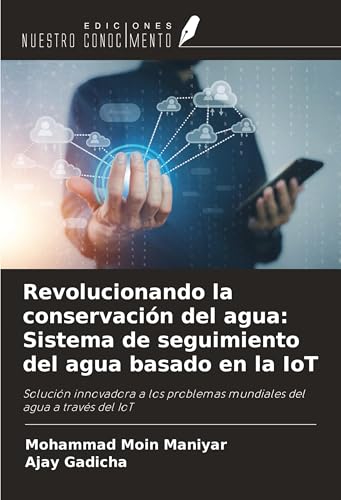 Revolucionando la conservación del agua: Sistema de seguimiento del agua basado en la IoT: Solución innovadora a los problemas mundiales del agua a través del IoT von Ediciones Nuestro Conocimiento