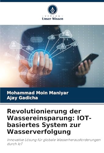 Revolutionierung der Wassereinsparung: IOT-basiertes System zur Wasserverfolgung: Innovative Lösung für globale Wasserherausforderungen durch IoT von Verlag Unser Wissen