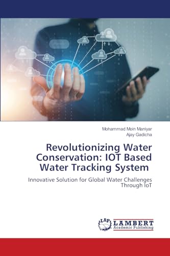 Revolutionizing Water Conservation: IOT Based Water Tracking System: Innovative Solution for Global Water Challenges Through IoT von LAP LAMBERT Academic Publishing