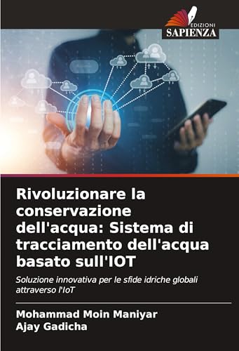 Rivoluzionare la conservazione dell'acqua: Sistema di tracciamento dell'acqua basato sull'IOT: Soluzione innovativa per le sfide idriche globali attraverso l'IoT von Edizioni Sapienza