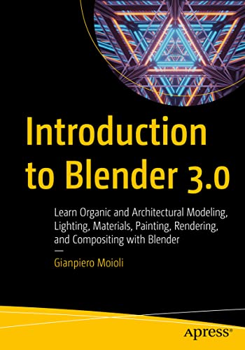 Introduction to Blender 3.0: Learn Organic and Architectural Modeling, Lighting, Materials, Painting, Rendering, and Compositing with Blender von Apress