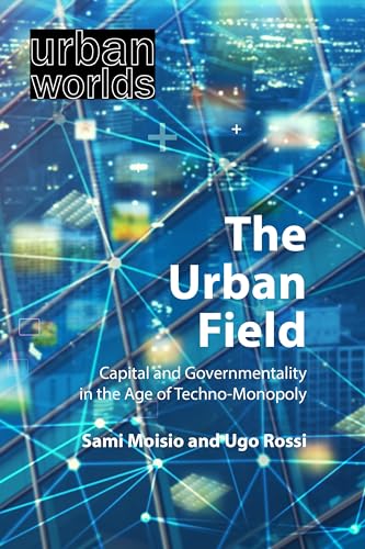 The Urban Field: Capital and Governmentality in the Age of Techno-monopoly (Urban Worlds)