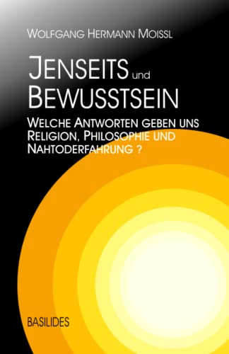 Jenseits und Bewusstsein: Welche Antworten geben uns Religion, Philosophie und Nahtoderfahrung von Basilides-Verlag