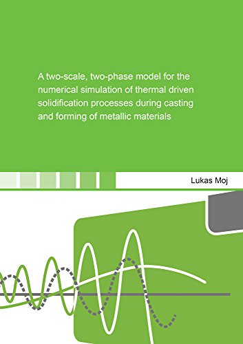 A two-scale, two-phase model for the numerical simulation of thermal driven solidification processes during casting and forming of metallic materials (Berichte aus dem Bauwesen)