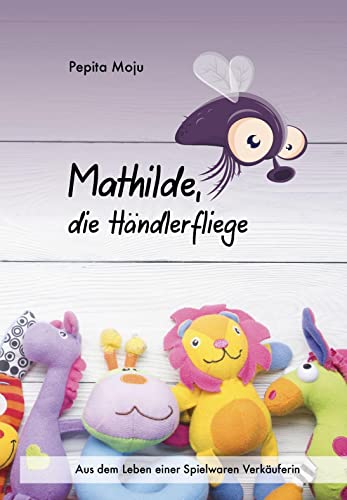 Mathilde, die Händlerfliege: Aus dem Leben einer Spielwaren Verkäuferin von Verlagshaus Schlosser