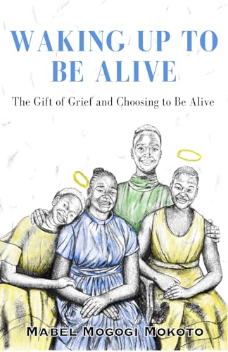 Waking Up to Be Alive: The Gift of Grief and Choosing to Be Alive von National Library of South Africa