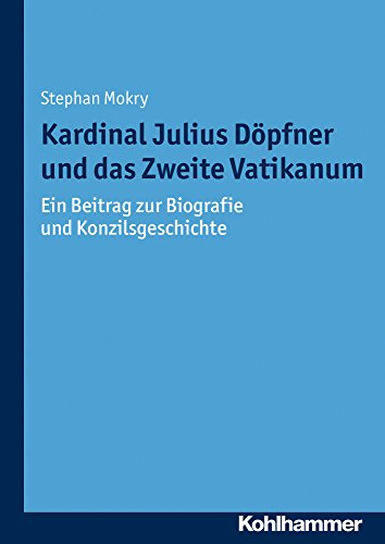 Kardinal Julius Döpfner und das Zweite Vatikanum: Ein Beitrag zur Biografie und Konzilsgeschichte (Münchener Kirchenhistorische Studien. Neue Folge, 3, Band 3)