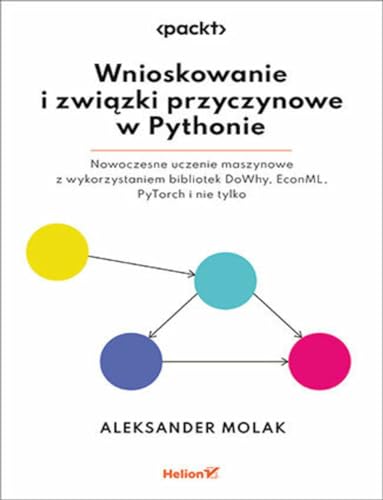 Wnioskowanie i związki przyczynowe w Pythonie.: Nowoczesne uczenie maszynowe z wykorzystaniem bibliotek DoWhy, EconML, PyTorch i nie tylko von Helion