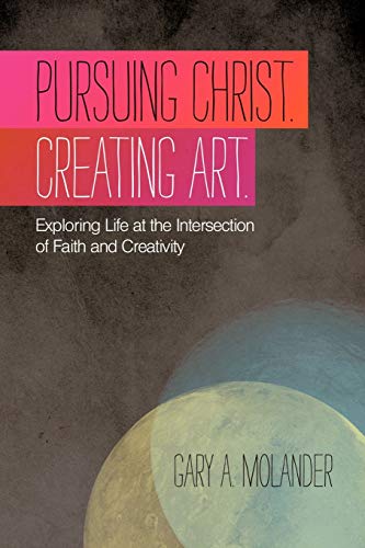 Pursuing Christ. Creating Art.: Exploring Life At The Intersection Of Faith And Creativity Pursuing Christ. Creating Art.: Exploring Life At The Intersection Of Faith And Creativity