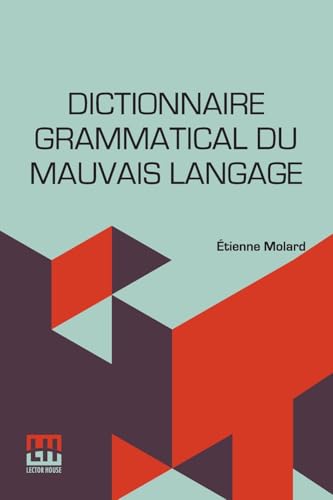 Dictionnaire Grammatical Du Mauvais Langage: Ou Recueil Des Expressions Et Des Phrases Vicieuses Usit es En France, Et Notamment Lyon. Dictionnaire Grammatical Du Mauvais Langage: Ou Recueil Des Expressions Et Des Phrases Vicieuses Usit es En France, Et Notamment Lyon. von Lector House