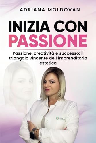 Inizia con passione: Passione, creatività e successo: il triangolo vincente dell'imprenditoria estetica Inizia con passione: Passione, creatività e successo: il triangolo vincente dell'imprenditoria estetica von Bookness