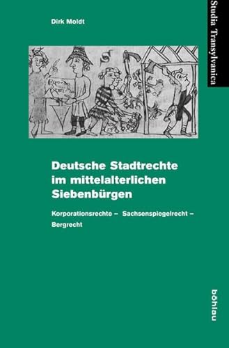 Deutsche Stadtrechte im mittelalterlichen Siebenbürgen: Korporationsrechte - Sachsenspiegelrecht - Bergrecht (Studia Transylvanica, Band 37) von Böhlau Verlag Köln