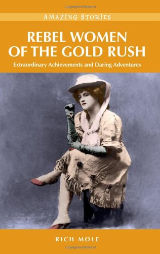 Rebel Women of the Gold Rush: Extraordinary Achievements and Daring Adventures