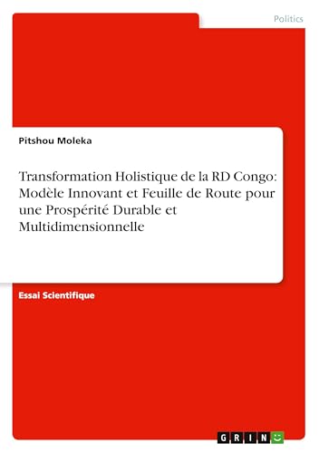 Transformation Holistique de la RD Congo: Modèle Innovant et Feuille de Route pour une Prospérité Durable et Multidimensionnelle von GRIN Verlag