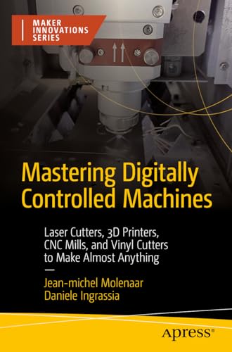 Mastering Digitally Controlled Machines: Laser Cutters, 3D Printers, CNC Mills, and Vinyl Cutters to Make Almost Anything (Maker Innovations Series) von Apress