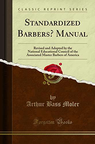 Standardized Barbers' Manual: Revised and Adopted by the National Educational Council of the Associated Master Barbers of America (Classic Reprint) von Forgotten Books