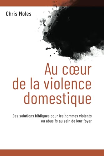 Au coeur de la violence domestique: Des solutions bibliques pour les hommes violents ou abusifs au sein de leur foyer von Éditions Impact