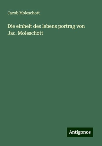 Die einheit des lebens portrag von Jac. Moleschott von Antigonos Verlag