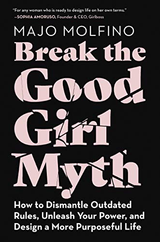 BREAK GOOD GIRL MYTH: How to Dismantle Outdated Rules, Unleash Your Power, and Design a More Purposeful Life