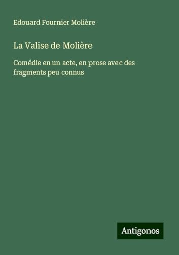 La Valise de Molière: Comédie en un acte, en prose avec des fragments peu connus von Antigonos Verlag