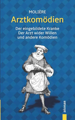 Arztkomödien: Molière: Der eingebildete Kranke, Der Arzt wider Willen u.a. Komödien Arztkomödien: Molière: Der eingebildete Kranke, Der Arzt wider Willen u.a. Komödien