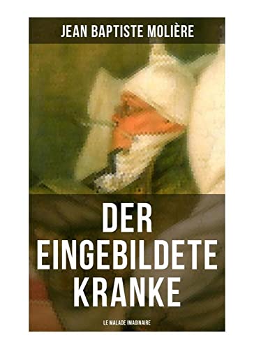 Der eingebildete Kranke (Le Malade imaginaire): Eine der größten Komödien der Weltliteratur