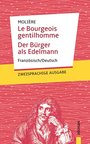 Le Bourgeois gentilhomme / Der Bürger als Edelmann: Molière. Französisch-Deutsch: Zweisprachige Ausgabe Le Bourgeois gentilhomme / Der Bürger als Edelmann: Molière. Französisch-Deutsch: Zweisprachige Ausgabe