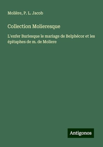 Collection Molieresque: L'enfer Burlesque le mariage de Belphécor et les épitaphes de m. de Moliere von Antigonos Verlag