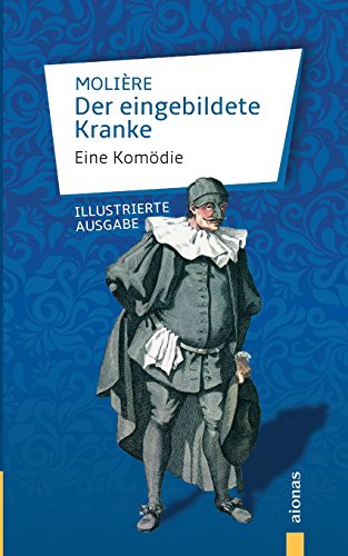Der eingebildete Kranke: Molière: Eine Komödie: Illustrierte Ausgabe von aionas