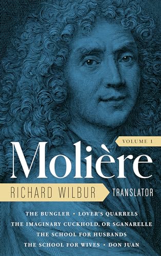 Moliere: The Complete Richard Wilbur Translations, Volume 1: The Bungler / Lover's Quarrels / The Imaginary Cuckhold, or Sganarelle / The School for Husbands / The School for Wives / Don Juan