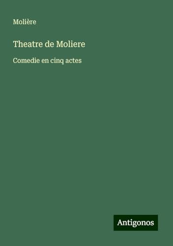 Theatre de Moliere: Comedie en cinq actes von Antigonos Verlag