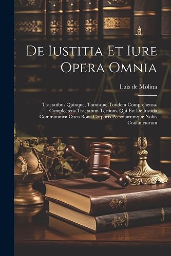 De Iustitia Et Iure Opera Omnia: Tractatibus Quinque, Tomisque Totidem Comprehensa. Complectens Tractatum Tertium, Qui Est De Iustitia Commutativa Circa Bona Corporis Personarumque Nobis Coniunctarum