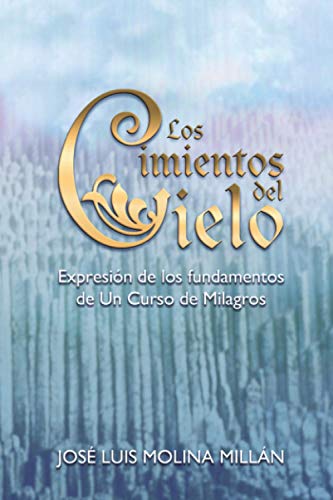 Los Cimientos del Cielo: Expresión de los fundamentos de Un Curso de Milagros: Viaje a la cara oculta de tu mente