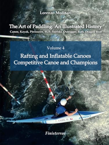 The Art of Paddling: An Illustrated History: Volume 4 - Rafting and Inflatable Canoes. Competitive Canoe and Champions