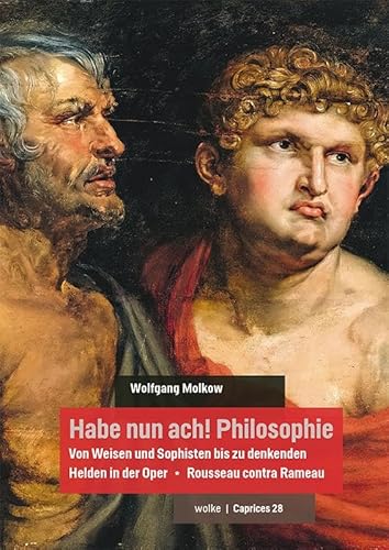 Habe nun ach! Philosophie: Von Weisen und Sophisten bis zu denkenden Helden in der Oper * Rousseau contra Rameau (Caprices) von Wolke V.-G.