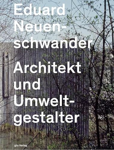 Eduard Neuenschwander: Architekt und Umweltgestalter (Dokumente zur modernen Schweizer Architektur)