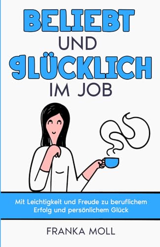 Beliebt und glücklich im Job: Mit Leichtigkeit und Freude zu beruflichem Erfolg und persönlichem Glück