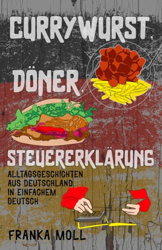 Currywurst, Döner, Steuererklärung: Alltagsgeschichten aus Deutschland in einfachem Deutsch (Deutsch verstehen: Geschichten aus dem Alltag, Band 3) Currywurst, Döner, Steuererklärung: Alltagsgeschichten aus Deutschland in einfachem Deutsch (Deutsch verstehen: Geschichten aus dem Alltag, Band 3)