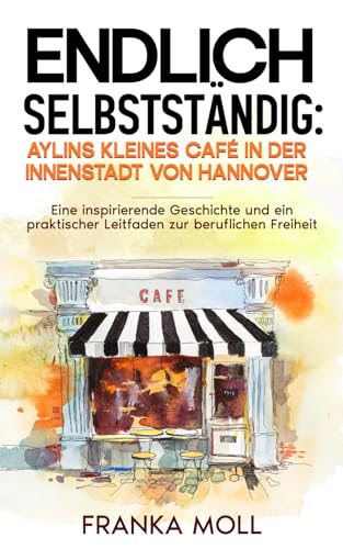 Endlich selbstständig: Aylins kleines Café in der Innenstadt von Hannover: Eine inspirierende Geschichte und ein praktischer Leitfaden zur beruflichen Freiheit von Schinken Verlag