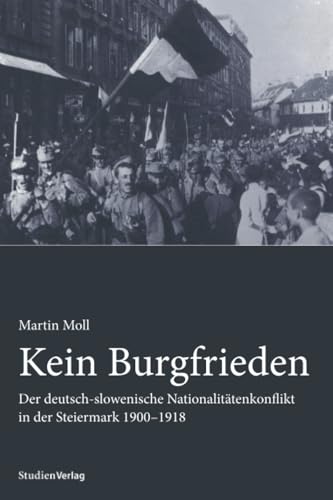 Kein Burgfrieden. Der deutsch-slowenische Nationalitätenkonflikt in der Steiermark 1900-1918 Kein Burgfrieden. Der deutsch-slowenische Nationalitätenkonflikt in der Steiermark 1900-1918