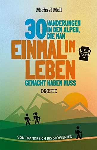 30 Wanderungen in den Alpen, die man einmal im Leben gemacht haben muss: Von Frankreich bis Slowenien von Droste Verlag